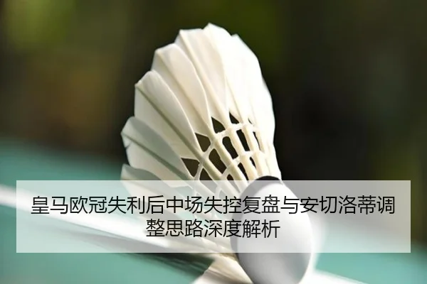 皇马欧冠失利后中场失控复盘与安切洛蒂调整思路深度解析